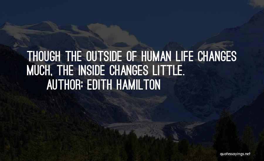 Edith Hamilton Quotes: Though The Outside Of Human Life Changes Much, The Inside Changes Little.