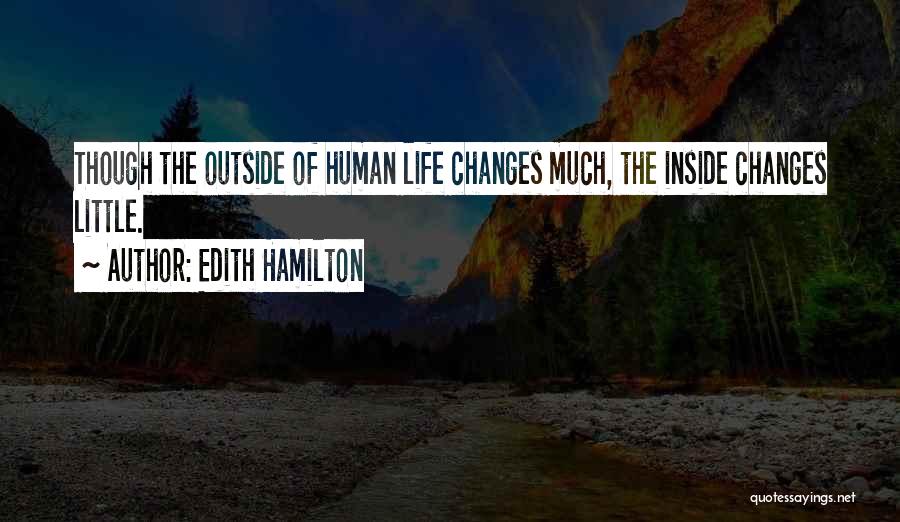 Edith Hamilton Quotes: Though The Outside Of Human Life Changes Much, The Inside Changes Little.