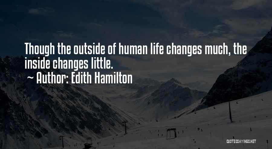 Edith Hamilton Quotes: Though The Outside Of Human Life Changes Much, The Inside Changes Little.