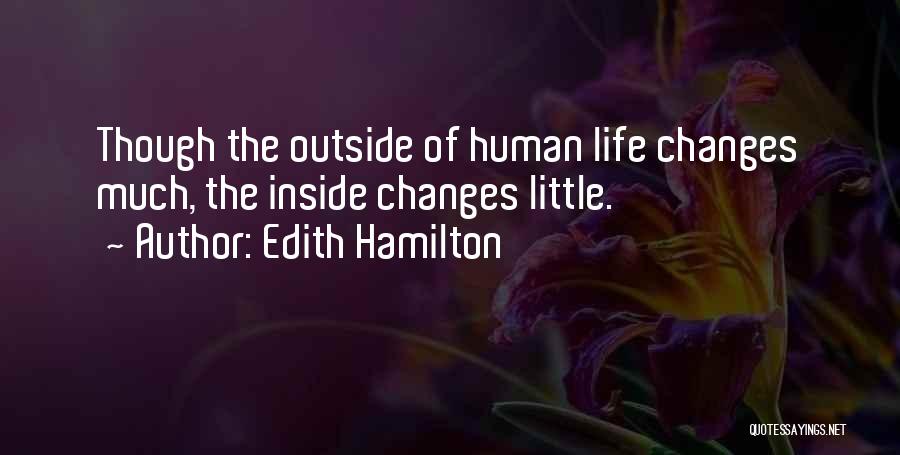 Edith Hamilton Quotes: Though The Outside Of Human Life Changes Much, The Inside Changes Little.