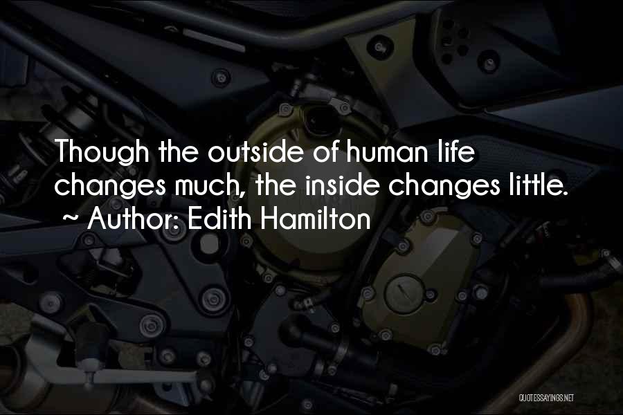 Edith Hamilton Quotes: Though The Outside Of Human Life Changes Much, The Inside Changes Little.