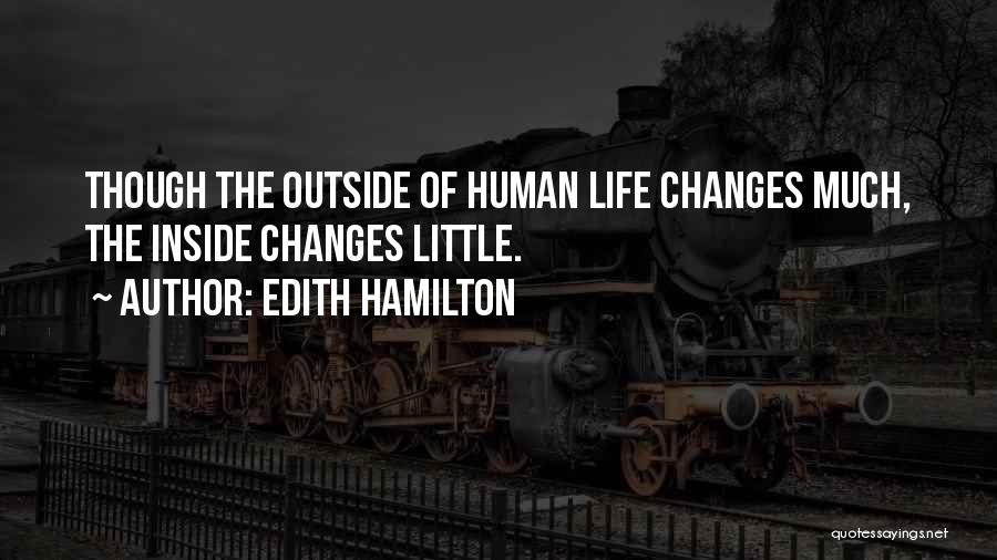 Edith Hamilton Quotes: Though The Outside Of Human Life Changes Much, The Inside Changes Little.