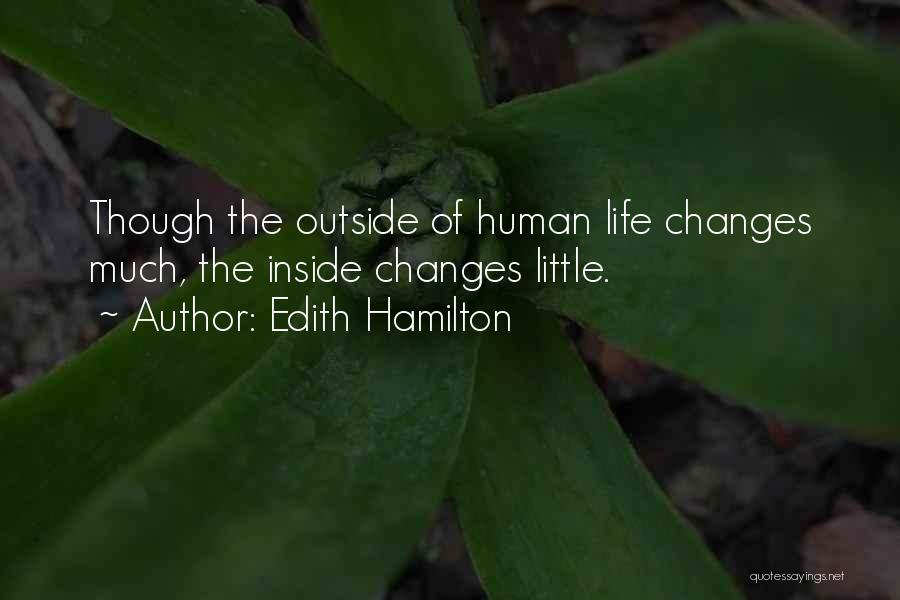 Edith Hamilton Quotes: Though The Outside Of Human Life Changes Much, The Inside Changes Little.