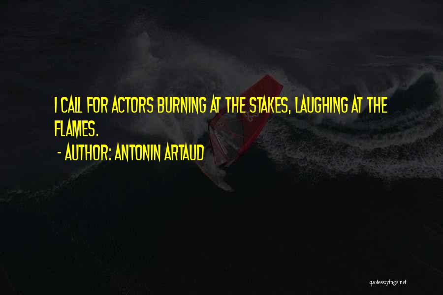 Antonin Artaud Quotes: I Call For Actors Burning At The Stakes, Laughing At The Flames.