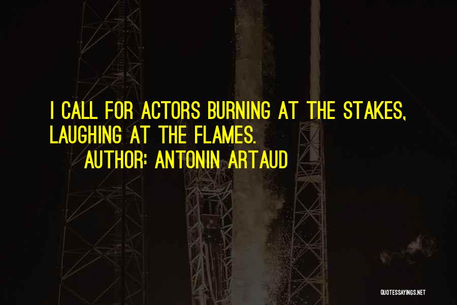 Antonin Artaud Quotes: I Call For Actors Burning At The Stakes, Laughing At The Flames.