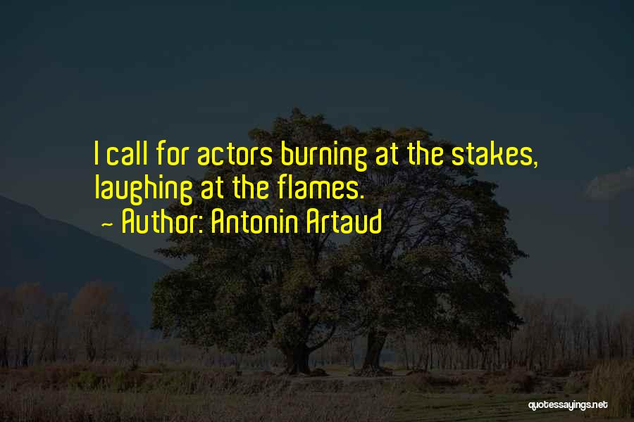 Antonin Artaud Quotes: I Call For Actors Burning At The Stakes, Laughing At The Flames.