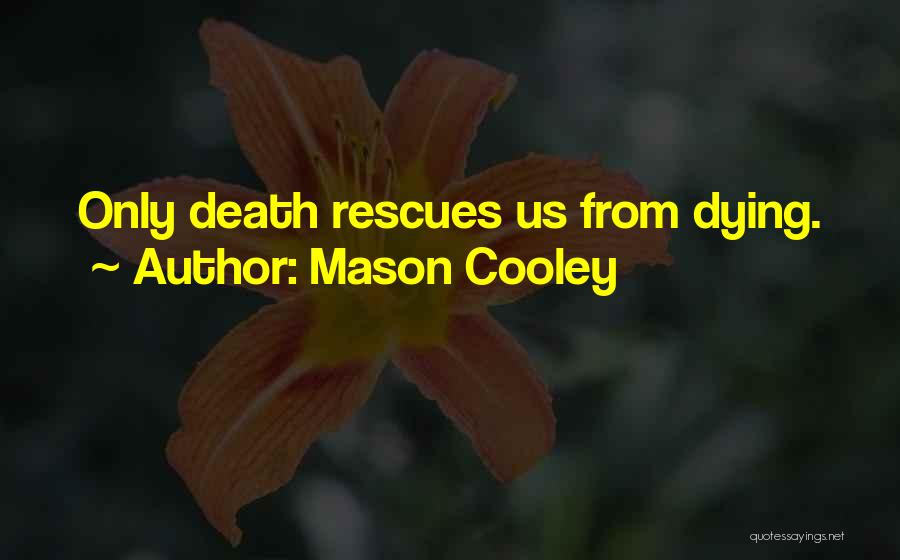 Mason Cooley Quotes: Only Death Rescues Us From Dying.