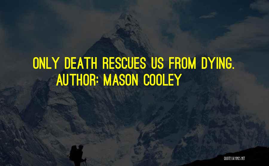 Mason Cooley Quotes: Only Death Rescues Us From Dying.