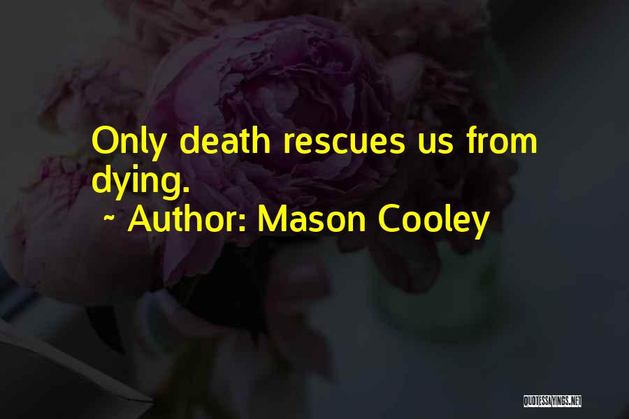Mason Cooley Quotes: Only Death Rescues Us From Dying.