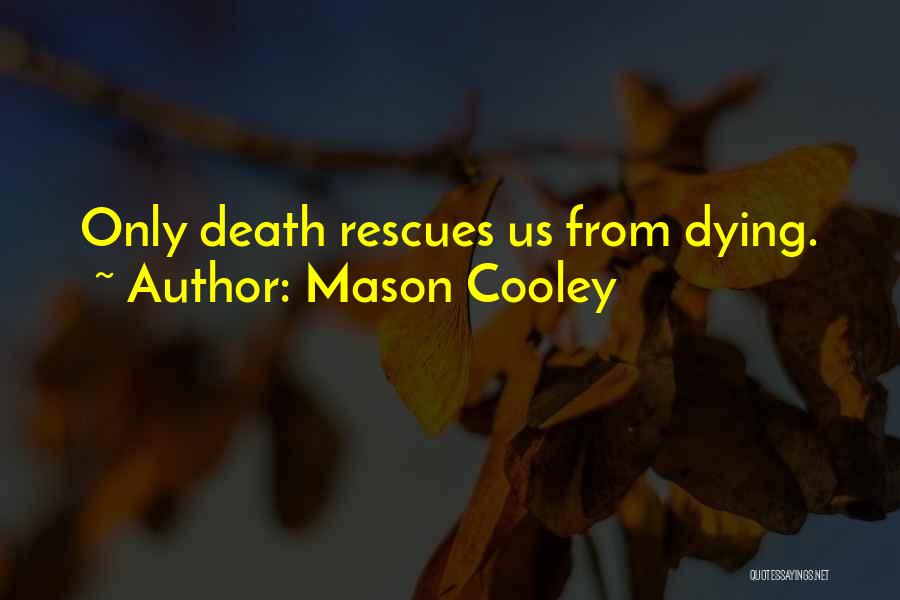 Mason Cooley Quotes: Only Death Rescues Us From Dying.