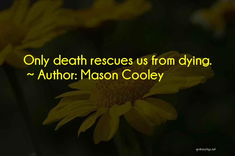 Mason Cooley Quotes: Only Death Rescues Us From Dying.