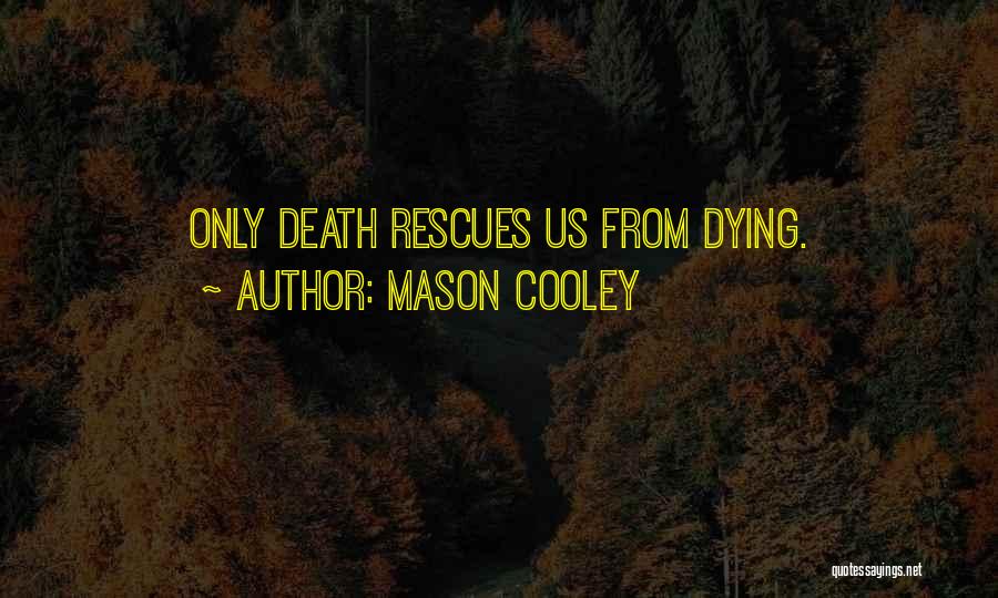 Mason Cooley Quotes: Only Death Rescues Us From Dying.
