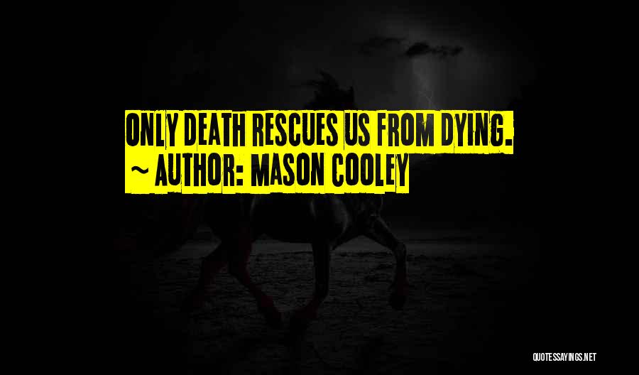 Mason Cooley Quotes: Only Death Rescues Us From Dying.