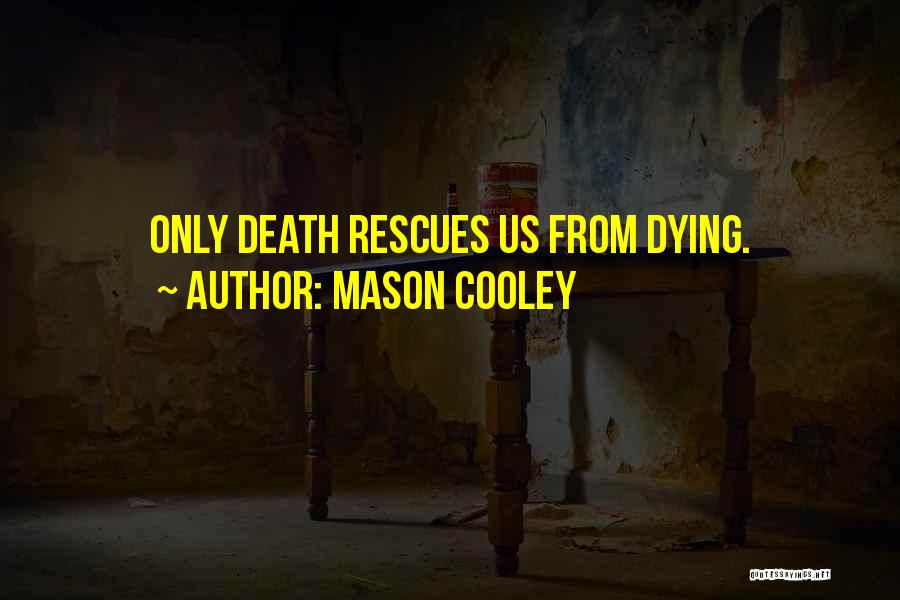 Mason Cooley Quotes: Only Death Rescues Us From Dying.