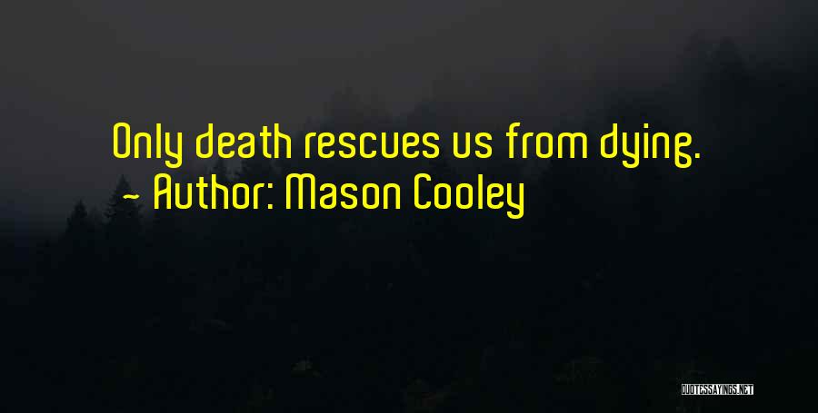 Mason Cooley Quotes: Only Death Rescues Us From Dying.