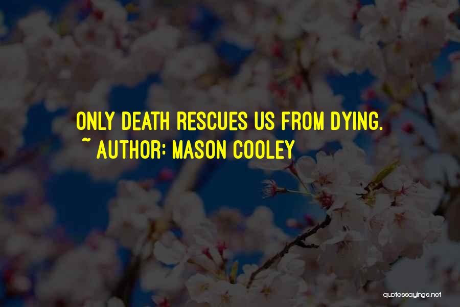 Mason Cooley Quotes: Only Death Rescues Us From Dying.