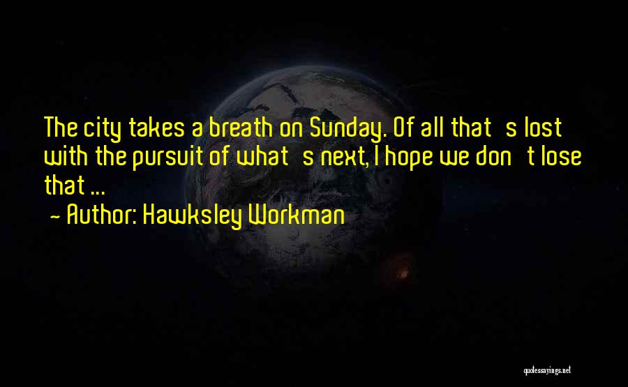 Hawksley Workman Quotes: The City Takes A Breath On Sunday. Of All That's Lost With The Pursuit Of What's Next, I Hope We