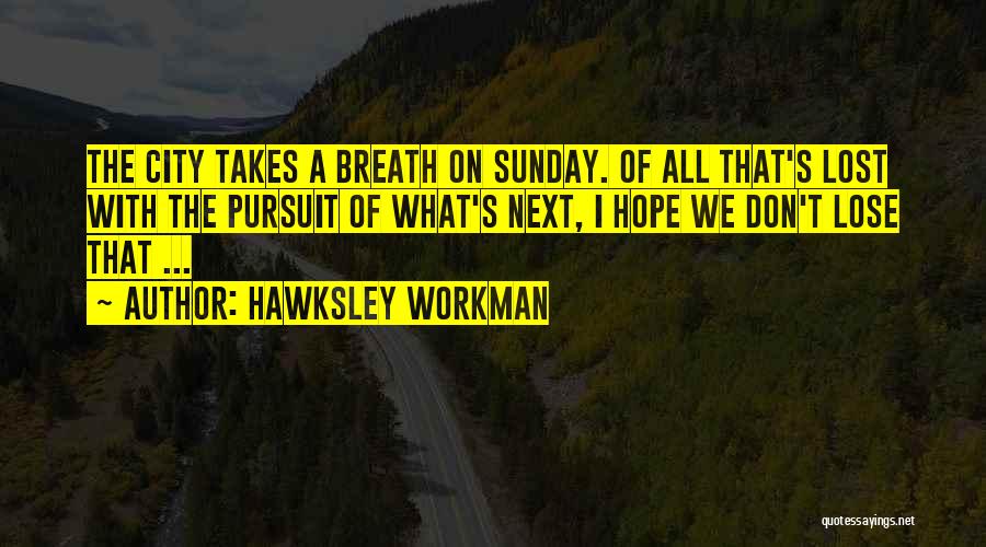 Hawksley Workman Quotes: The City Takes A Breath On Sunday. Of All That's Lost With The Pursuit Of What's Next, I Hope We