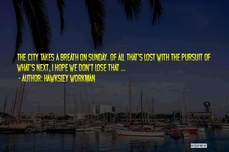 Hawksley Workman Quotes: The City Takes A Breath On Sunday. Of All That's Lost With The Pursuit Of What's Next, I Hope We