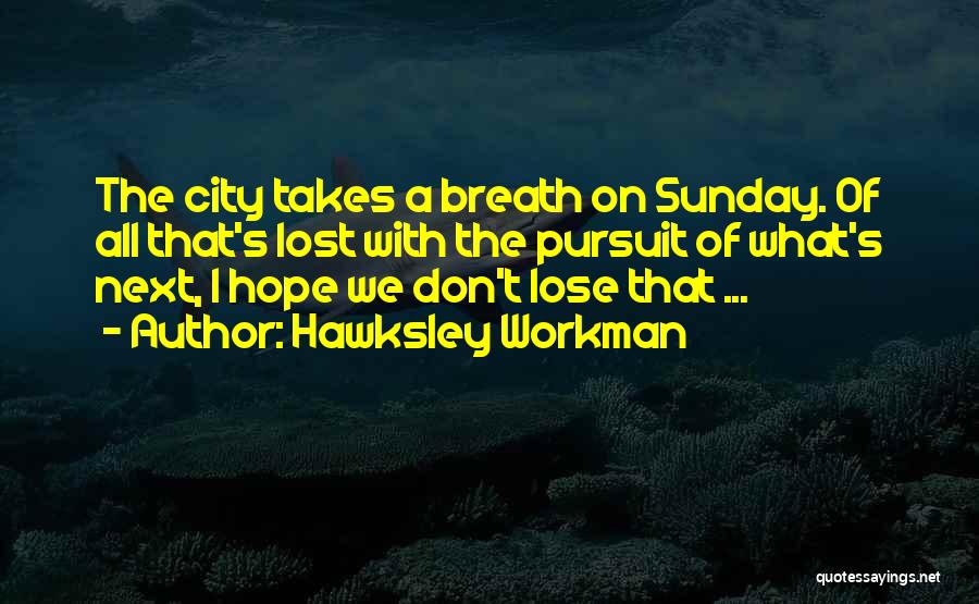 Hawksley Workman Quotes: The City Takes A Breath On Sunday. Of All That's Lost With The Pursuit Of What's Next, I Hope We