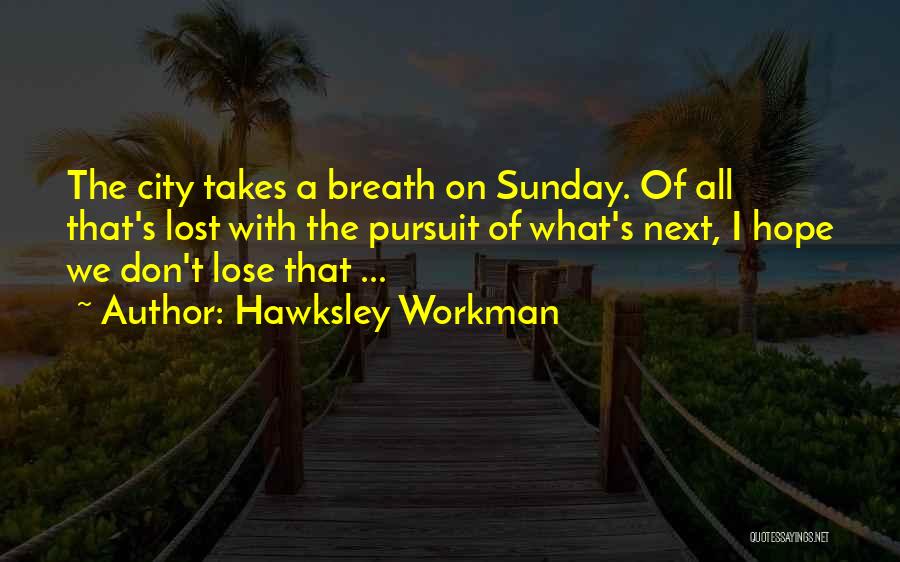 Hawksley Workman Quotes: The City Takes A Breath On Sunday. Of All That's Lost With The Pursuit Of What's Next, I Hope We
