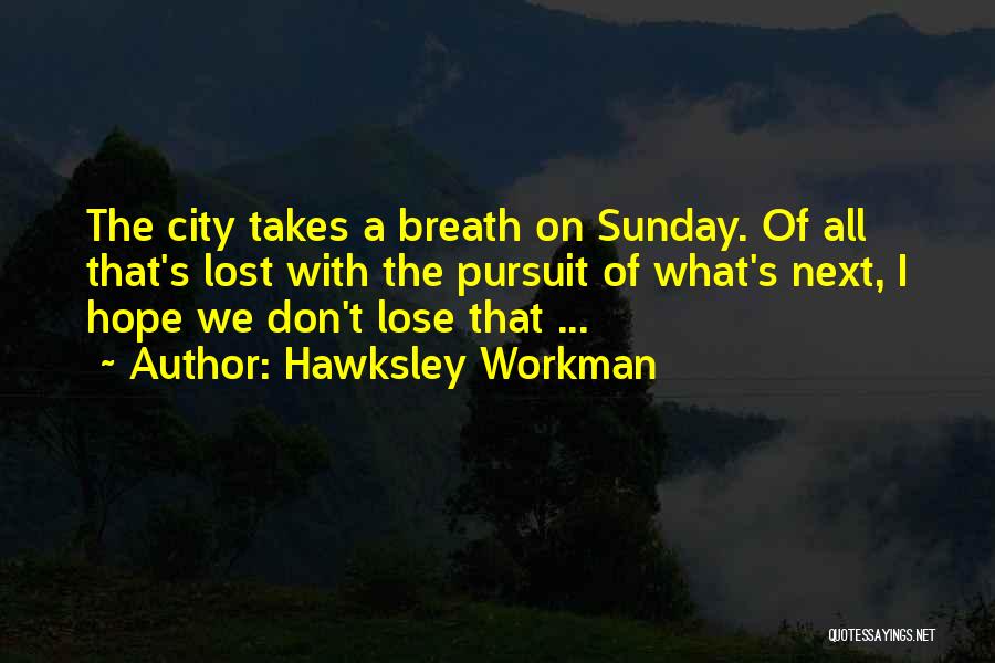Hawksley Workman Quotes: The City Takes A Breath On Sunday. Of All That's Lost With The Pursuit Of What's Next, I Hope We