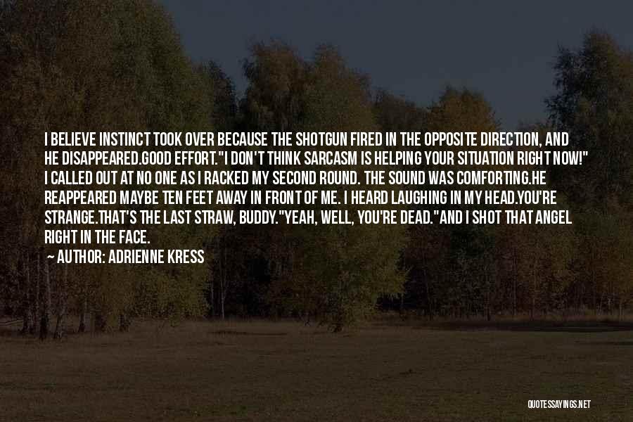 Adrienne Kress Quotes: I Believe Instinct Took Over Because The Shotgun Fired In The Opposite Direction, And He Disappeared.good Effort.i Don't Think Sarcasm