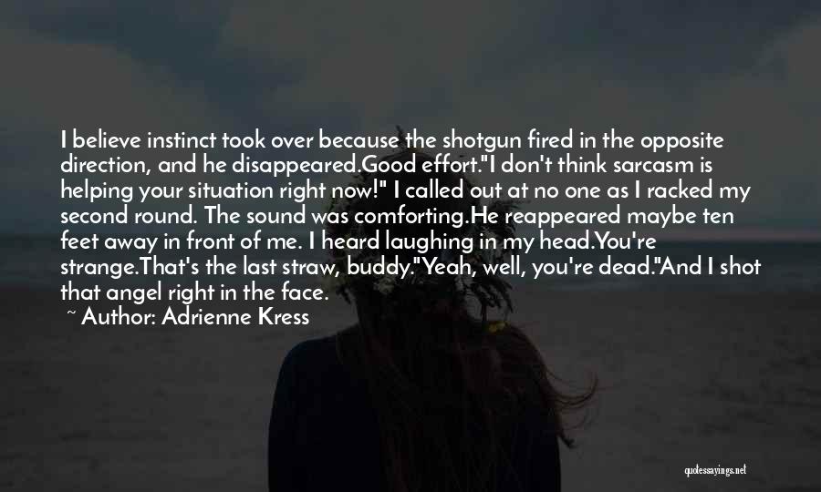 Adrienne Kress Quotes: I Believe Instinct Took Over Because The Shotgun Fired In The Opposite Direction, And He Disappeared.good Effort.i Don't Think Sarcasm
