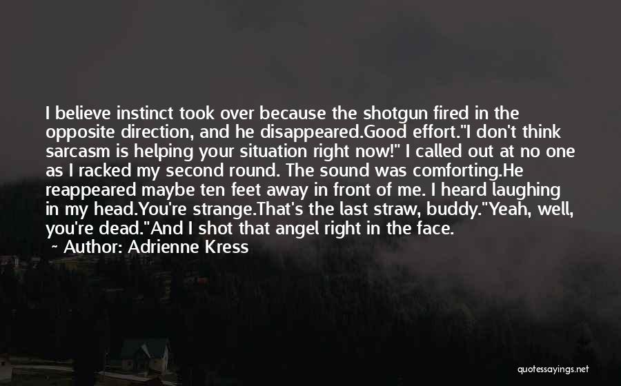 Adrienne Kress Quotes: I Believe Instinct Took Over Because The Shotgun Fired In The Opposite Direction, And He Disappeared.good Effort.i Don't Think Sarcasm