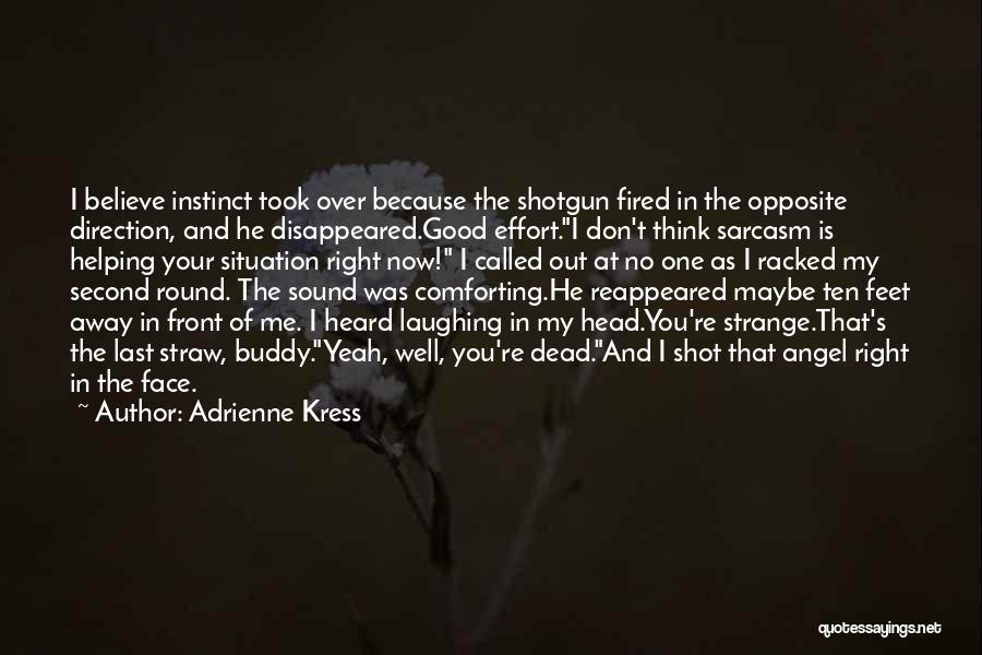 Adrienne Kress Quotes: I Believe Instinct Took Over Because The Shotgun Fired In The Opposite Direction, And He Disappeared.good Effort.i Don't Think Sarcasm