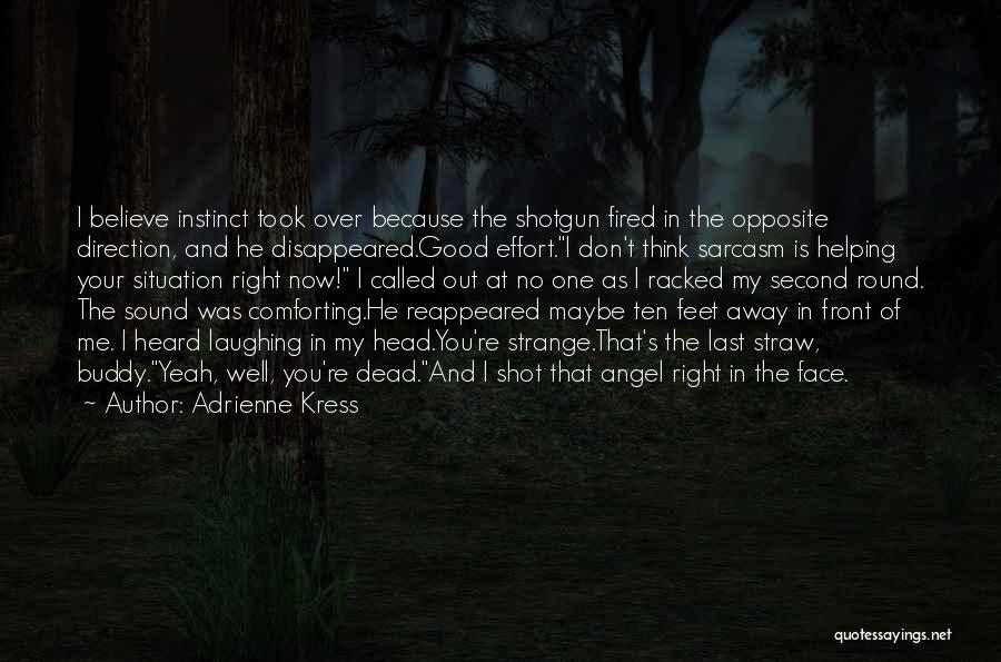 Adrienne Kress Quotes: I Believe Instinct Took Over Because The Shotgun Fired In The Opposite Direction, And He Disappeared.good Effort.i Don't Think Sarcasm