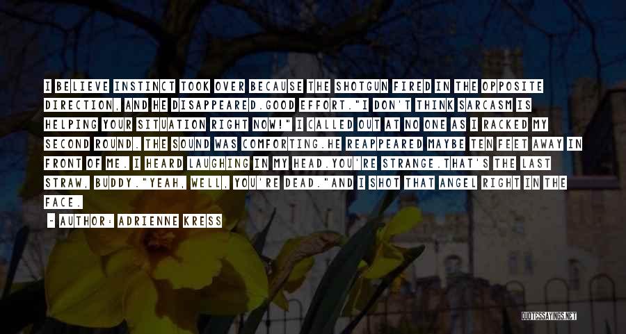 Adrienne Kress Quotes: I Believe Instinct Took Over Because The Shotgun Fired In The Opposite Direction, And He Disappeared.good Effort.i Don't Think Sarcasm