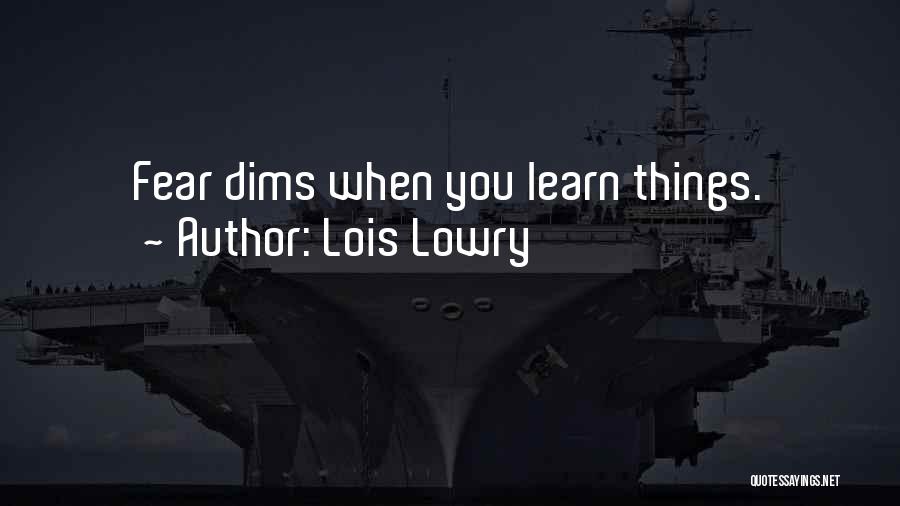 Lois Lowry Quotes: Fear Dims When You Learn Things.