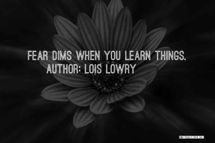 Lois Lowry Quotes: Fear Dims When You Learn Things.