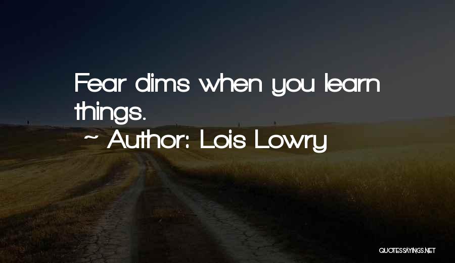 Lois Lowry Quotes: Fear Dims When You Learn Things.