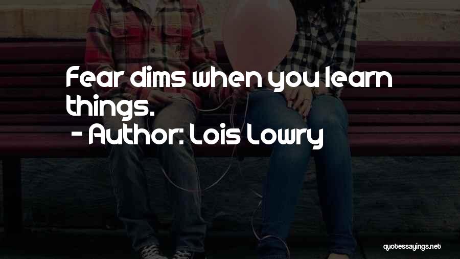 Lois Lowry Quotes: Fear Dims When You Learn Things.