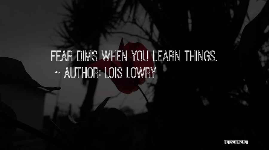 Lois Lowry Quotes: Fear Dims When You Learn Things.