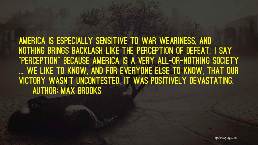 Max Brooks Quotes: America Is Especially Sensitive To War Weariness, And Nothing Brings Backlash Like The Perception Of Defeat. I Say Perception Because