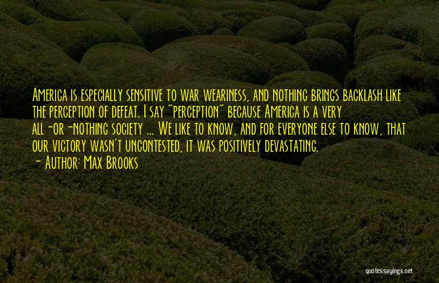 Max Brooks Quotes: America Is Especially Sensitive To War Weariness, And Nothing Brings Backlash Like The Perception Of Defeat. I Say Perception Because
