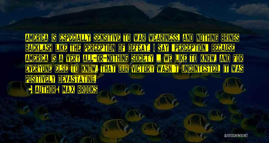 Max Brooks Quotes: America Is Especially Sensitive To War Weariness, And Nothing Brings Backlash Like The Perception Of Defeat. I Say Perception Because