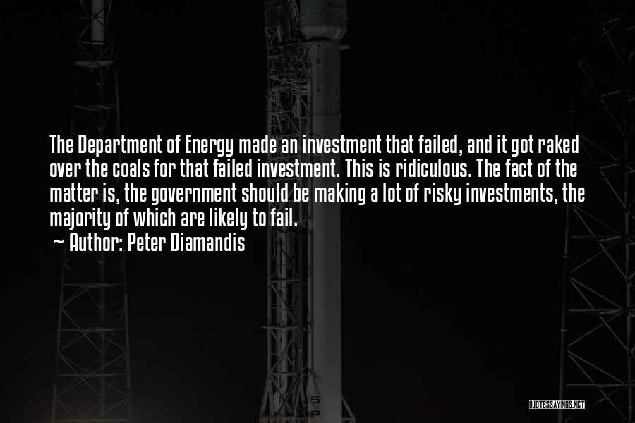 Peter Diamandis Quotes: The Department Of Energy Made An Investment That Failed, And It Got Raked Over The Coals For That Failed Investment.