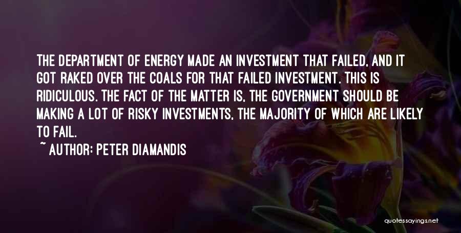 Peter Diamandis Quotes: The Department Of Energy Made An Investment That Failed, And It Got Raked Over The Coals For That Failed Investment.