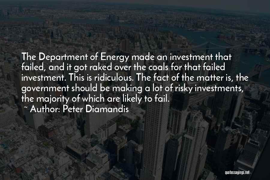 Peter Diamandis Quotes: The Department Of Energy Made An Investment That Failed, And It Got Raked Over The Coals For That Failed Investment.