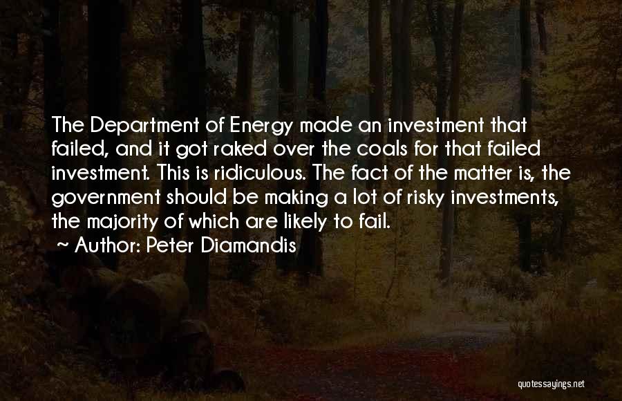 Peter Diamandis Quotes: The Department Of Energy Made An Investment That Failed, And It Got Raked Over The Coals For That Failed Investment.