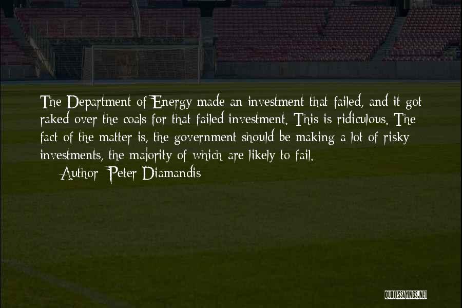 Peter Diamandis Quotes: The Department Of Energy Made An Investment That Failed, And It Got Raked Over The Coals For That Failed Investment.