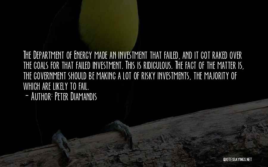 Peter Diamandis Quotes: The Department Of Energy Made An Investment That Failed, And It Got Raked Over The Coals For That Failed Investment.