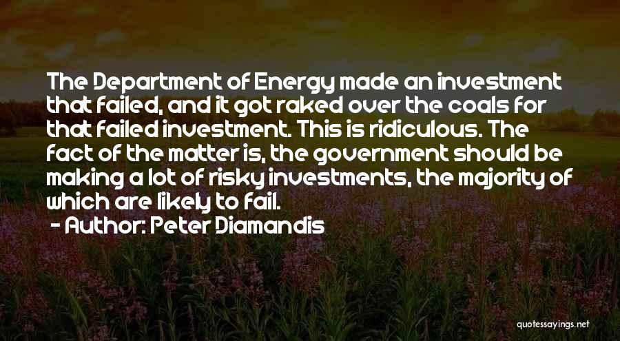 Peter Diamandis Quotes: The Department Of Energy Made An Investment That Failed, And It Got Raked Over The Coals For That Failed Investment.