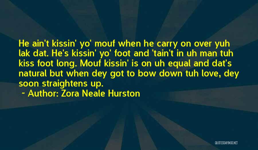 Zora Neale Hurston Quotes: He Ain't Kissin' Yo' Mouf When He Carry On Over Yuh Lak Dat. He's Kissin' Yo' Foot And 'tain't In