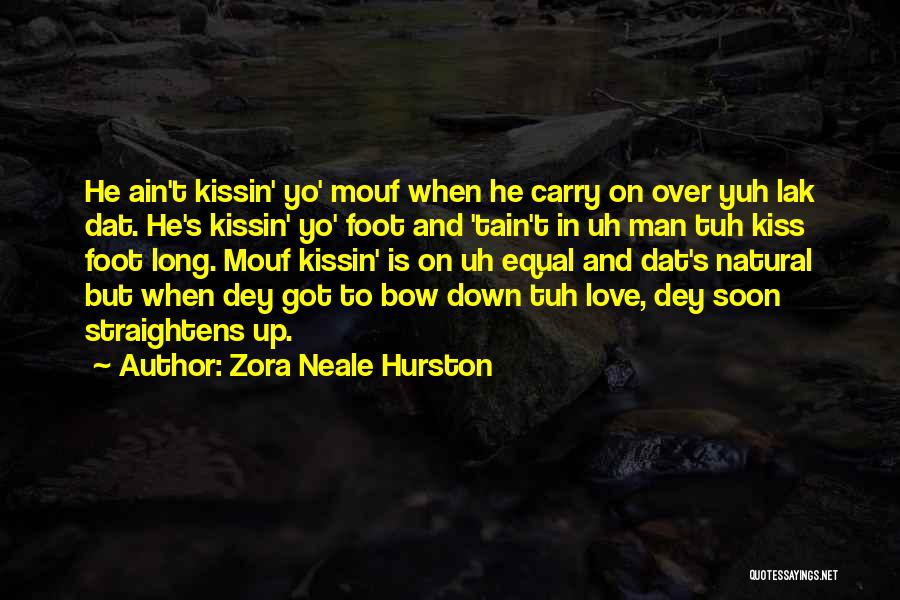 Zora Neale Hurston Quotes: He Ain't Kissin' Yo' Mouf When He Carry On Over Yuh Lak Dat. He's Kissin' Yo' Foot And 'tain't In