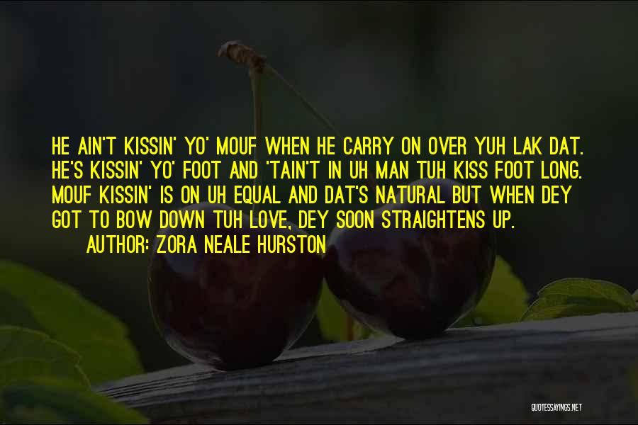 Zora Neale Hurston Quotes: He Ain't Kissin' Yo' Mouf When He Carry On Over Yuh Lak Dat. He's Kissin' Yo' Foot And 'tain't In